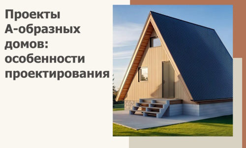 Проекты А-образных домов: особенности проектирования и строительства в Лабинске